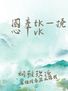 国产tk—挠脚心丨vk