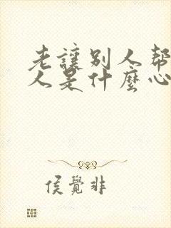 老让别人帮忙的人是什么心理