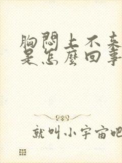 胸闷上不来气儿是怎么回事儿