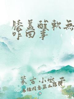 膝盖酸软无力是咋回事