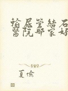 输尿管结石手术医院哪家好