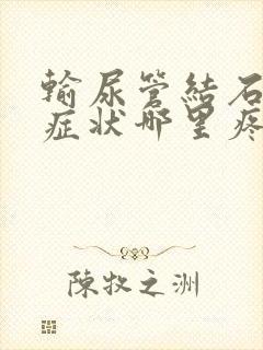 输尿管结石什么症状哪里疼