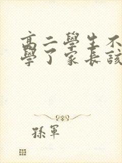 高二学生不想上学了家长该怎么办?