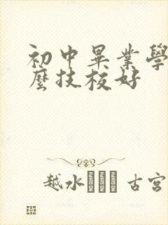 初中毕业学上什么技校好