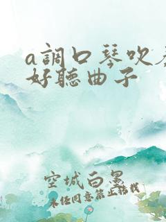 a调口琴吹奏最好听曲子