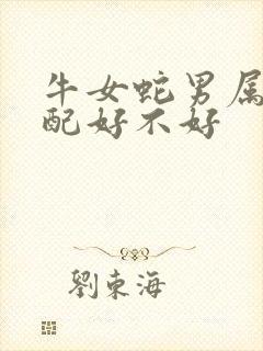 牛女蛇男属相婚配好不好