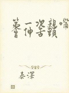 第一次亲嘴会不会伸舌头