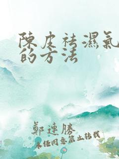 陈皮祛湿气最快的方法