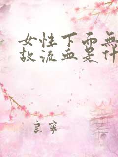 女性下面无缘无故流血是什么原因