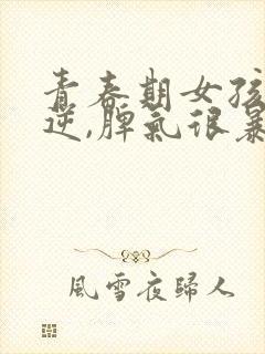 青春期女孩子叛逆,脾气很暴躁,应该怎么管?