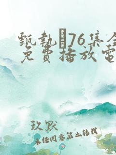 甄执�76集全免费播放电视剧大全