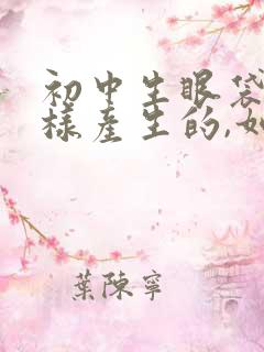 初中生眼袋是怎样产生的,如何消除