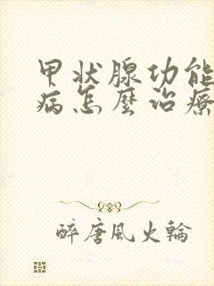 甲状腺功能减退病怎么治疗好的快