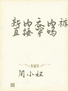 新内衣内裤可以直接穿吗