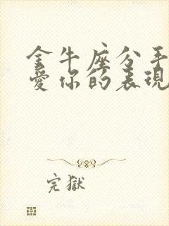 金牛座分手后还爱你的表现