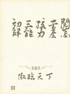 初三孩子阅读理解能力差怎么提高