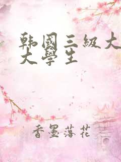 韩国三级大胸女大学生