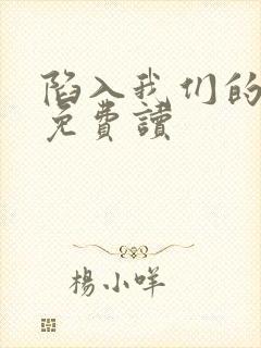 陷入我们的热恋免费读