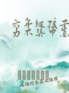 六年级孩子专注力不集中怎么办