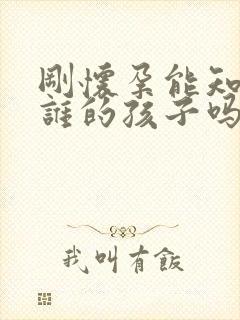 刚怀孕能知道是谁的孩子吗