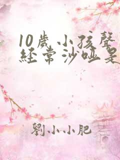 10岁小孩声音经常沙哑是怎么回事