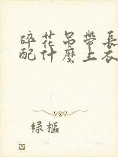 碎花吊带长裙搭配什么上衣