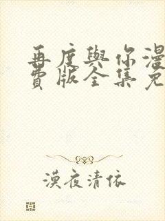 再度与你漫画免费版全集免费下拉式