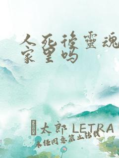 人死后灵魂还在家里吗