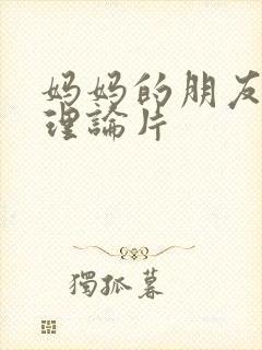 妈妈的朋友韩国理论片