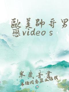 欧美帅哥男同性恋video s