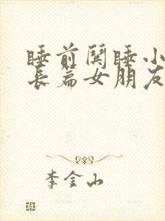 睡前哄睡小故事长篇女朋友