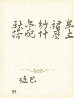 秋冬纱裙半身裙搭配什么上衣好看