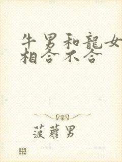 牛男和龙女的属相合不合