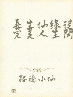 长生仙缘从享受完美人生开始txt