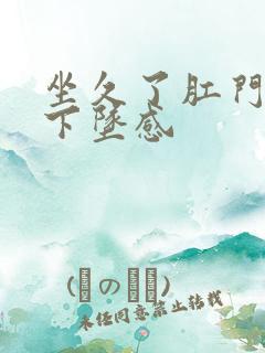 坐久了肛门就有下坠感