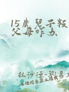 15岁儿子叛逆父母咋办