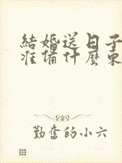 结婚送日子男方准备什么东西