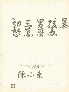 初三男孩暴躁易怒怎么办