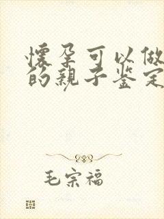 怀孕可以做孩子的亲子鉴定么