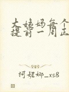 大姨妈每个月都提前一周正常吗?