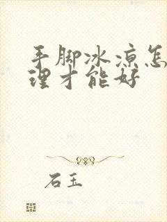 手脚冰凉怎么调理才能好