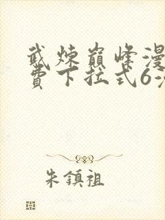 武炼巅峰漫画免费下拉式6漫画