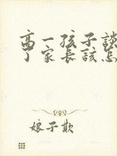 高一孩子谈恋爱了家长该怎么处理