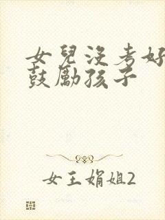 女儿没考好怎么鼓励孩子