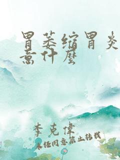 胃萎缩胃炎应注意什么