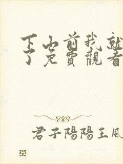 下山前我就无敌了免费观看短剧