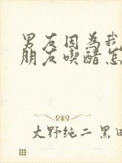 男友因为我和他朋友吃醋怎么办