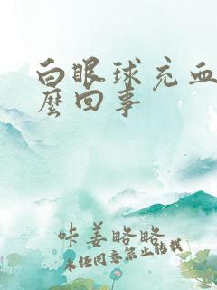 白眼球充血是怎么回事