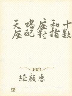 天蝎座和十二星座配对指数