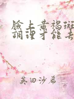 脸上黄褐斑怎么调理才能去掉